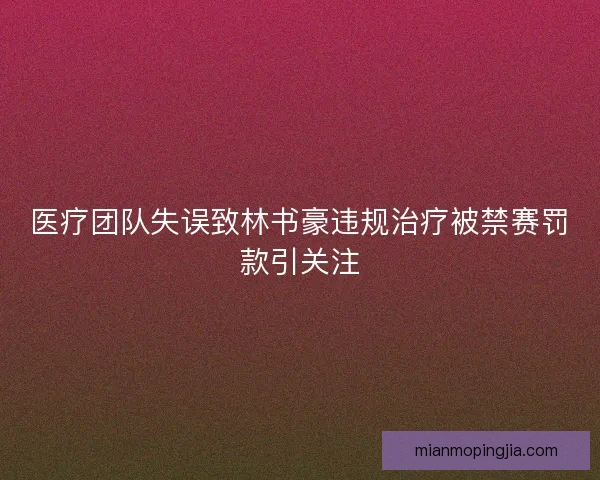 医疗团队失误致林书豪违规治疗被禁赛罚款引关注 医疗团队失误致林书豪违规治疗被禁赛罚款引关注
