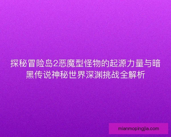 探秘冒险岛2恶魔型怪物的起源力量与暗黑传说神秘世界深渊挑战全解析 探秘冒险岛2恶魔型怪物的起源力量与暗黑传说神秘世界深渊挑战全解析