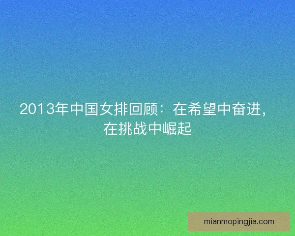2013年中国女排回顾:在希望中奋进,在挑战中崛起 2013年中国女排回顾:在希望中奋进,在挑战中崛起