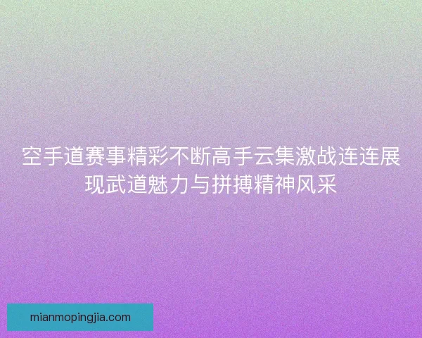 空手道赛事精彩不断高手云集激战连连展现武道魅力与拼搏精神风采